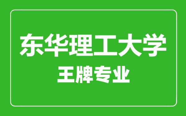 東華理工大學王牌專業(yè)有哪些,東華理工大學最好的專業(yè)是什么