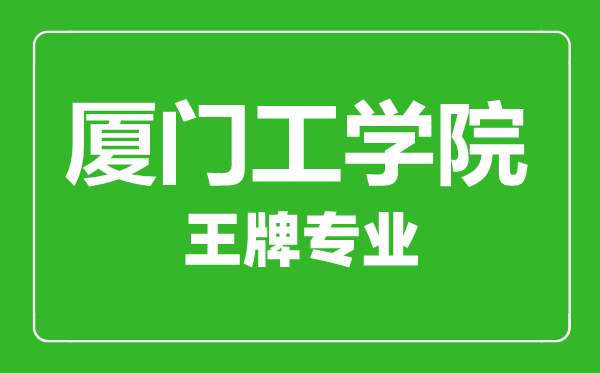廈門(mén)工學(xué)院王牌專(zhuān)業(yè)有哪些,廈門(mén)工學(xué)院最好的專(zhuān)業(yè)是什么