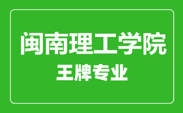 閩南理工學(xué)院王牌專(zhuān)業(yè)有哪些,閩南理工學(xué)院最好的專(zhuān)業(yè)是什么