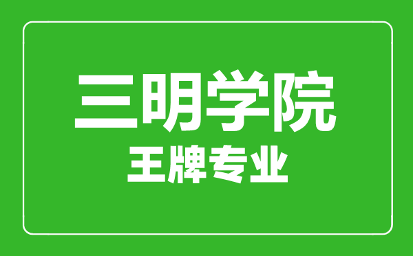 三明學(xué)院王牌專(zhuān)業(yè)有哪些,三明學(xué)院最好的專(zhuān)業(yè)是什么