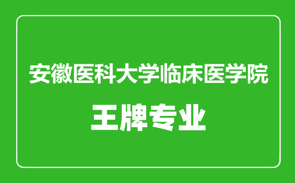 安徽醫(yī)科大學臨床醫(yī)學院王牌專業(yè)有哪些,安徽醫(yī)科大學臨床醫(yī)學院最好的專業(yè)是什么