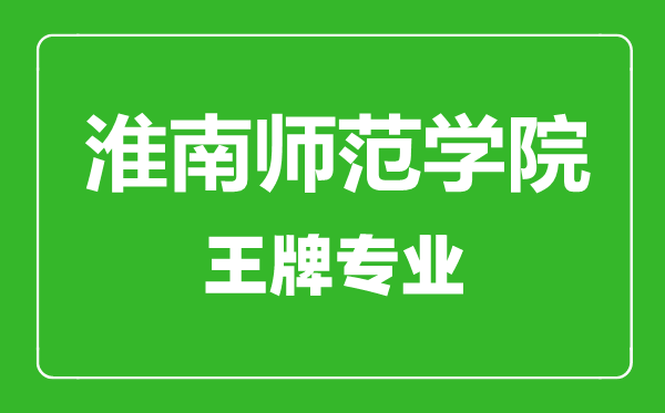 淮南師范學(xué)院王牌專(zhuān)業(yè)有哪些,淮南師范學(xué)院最好的專(zhuān)業(yè)是什么