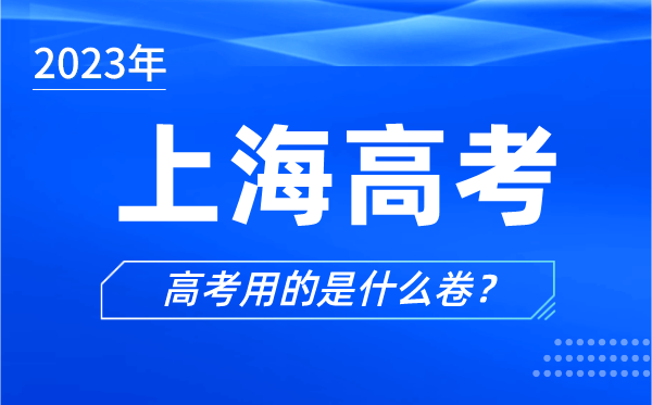 2023年上海高考用的是什么卷,上海高考試卷用全國卷嗎？