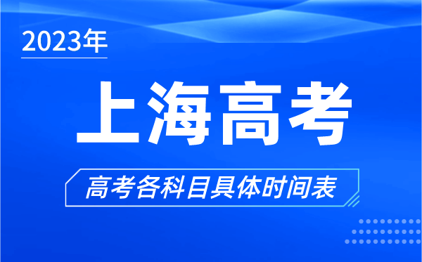 上海高考時(shí)間2023年具體時(shí)間,上海高考各科目時(shí)間安排表