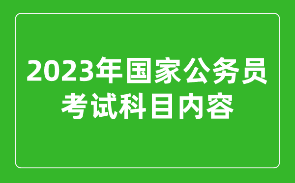 2023年國(guó)家公務(wù)員考試科目?jī)?nèi)容,國(guó)考考試考哪幾科