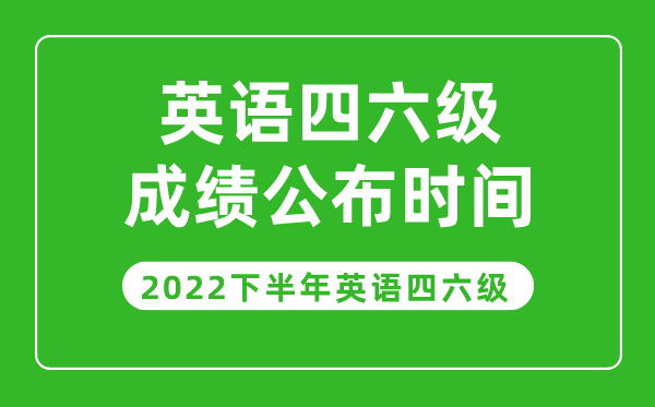 英語四六級成績公布的時(shí)間2022下半年(附成績查詢?nèi)肟诠倬W(wǎng))