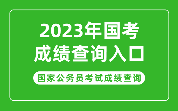 2023年國(guó)家公務(wù)員考試成績(jī)查詢?nèi)肟?國(guó)考成績(jī)查詢時(shí)間