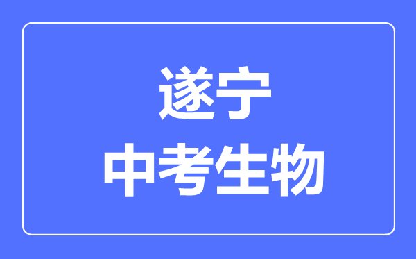 遂寧市中考生物滿分是多少分,考試時(shí)間多長(zhǎng)