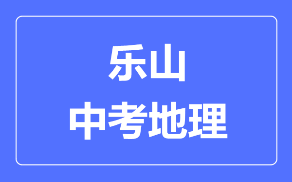 樂山中考地理滿分是多少分,考試時(shí)間多長(zhǎng)