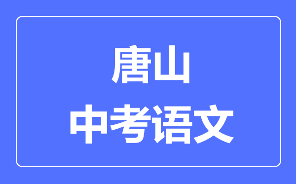 唐山中考語文滿分是多少分,考試時(shí)間多長(zhǎng)