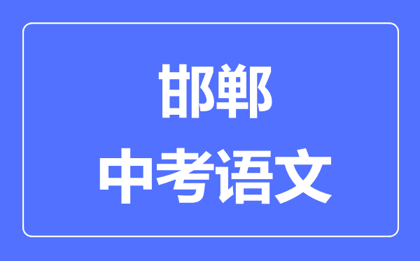 邯鄲中考語(yǔ)文滿分是多少分,考試時(shí)間多長(zhǎng)