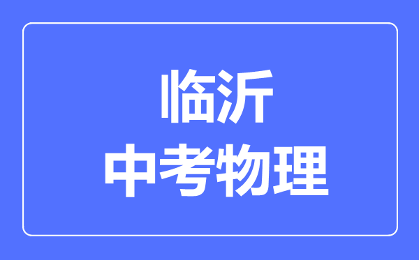 臨沂市中考物理滿(mǎn)分是多少分,考試時(shí)間多長(zhǎng)