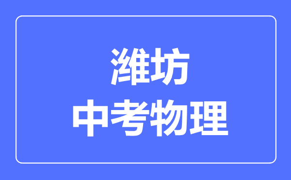 濰坊市中考物理滿分是多少分,考試時間多長