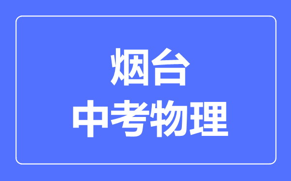 煙臺(tái)市中考物理滿分是多少分,考試時(shí)間多長(zhǎng)