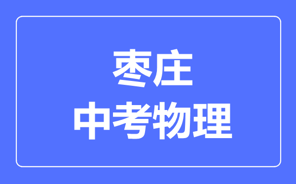 棗莊市中考物理滿分是多少分,考試時間多長