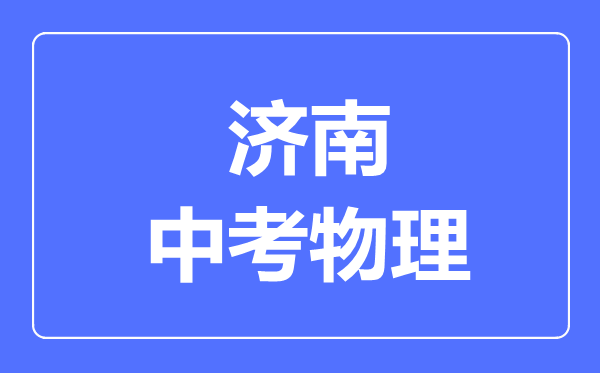 濟南市中考物理滿分是多少分,考試時間多長