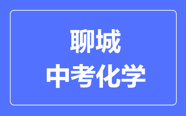 聊城中考化學(xué)滿分是多少分,考試時間多長