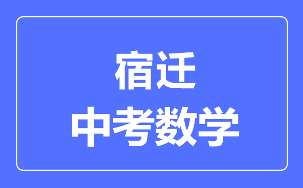 宿遷中考數(shù)學滿分是多少分,考試時間多長