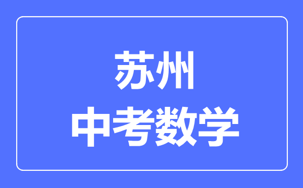 蘇州中考數(shù)學(xué)滿分是多少分,考試時(shí)間多長(zhǎng)