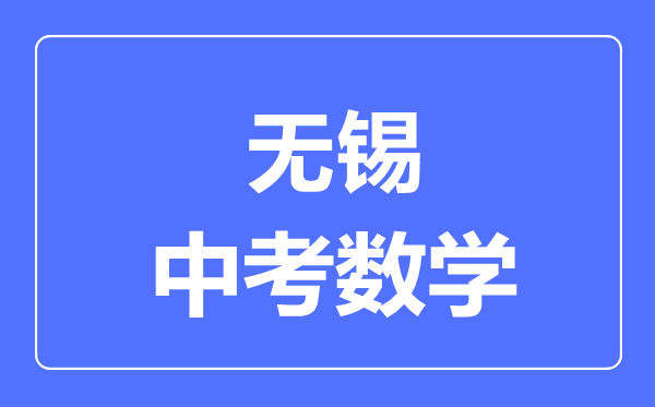 無錫中考數(shù)學(xué)滿分是多少分,考試時間多長