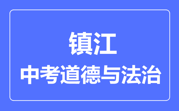 鎮(zhèn)江市中考道德與法制滿(mǎn)分是多少分,考試時(shí)間多長(zhǎng)
