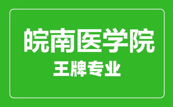 皖南醫(yī)學(xué)院王牌專業(yè)有哪些,皖南醫(yī)學(xué)院最好的專業(yè)是什么