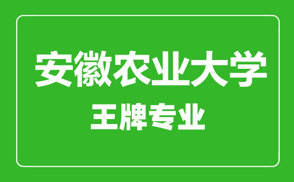安徽農(nóng)業(yè)大學王牌專業(yè)有哪些,安徽農(nóng)業(yè)大學最好的專業(yè)是什么