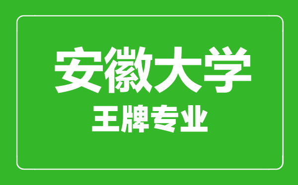 安徽大學(xué)王牌專業(yè)有哪些,安徽大學(xué)最好的專業(yè)是什么