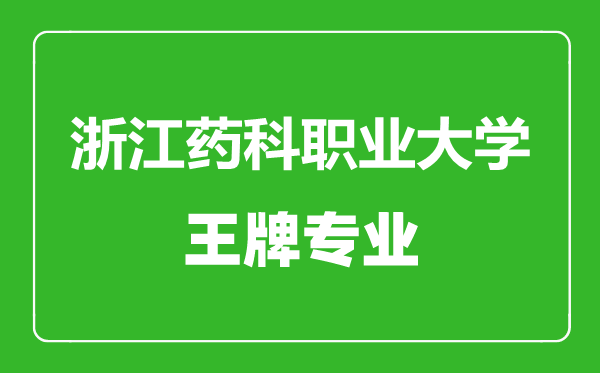 浙江藥科職業(yè)大學(xué)王牌專業(yè)有哪些,浙江藥科職業(yè)大學(xué)最好的專業(yè)是什么