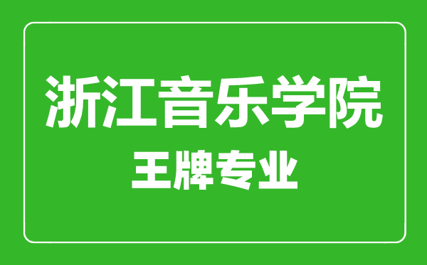 浙江音樂(lè)學(xué)院王牌專(zhuān)業(yè)有哪些,浙江音樂(lè)學(xué)院最好的專(zhuān)業(yè)是什么