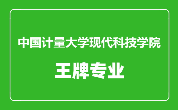 中國(guó)計(jì)量大學(xué)現(xiàn)代科技學(xué)院王牌專業(yè)有哪些,中國(guó)計(jì)量大學(xué)現(xiàn)代科技學(xué)院最好的專業(yè)是什么