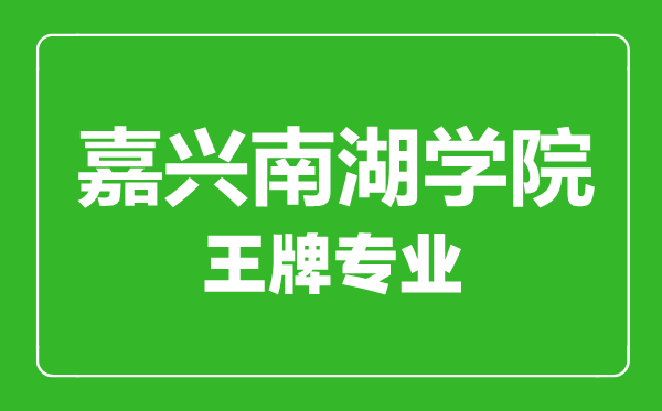 嘉興南湖學(xué)院王牌專業(yè)有哪些,嘉興南湖學(xué)院最好的專業(yè)是什么