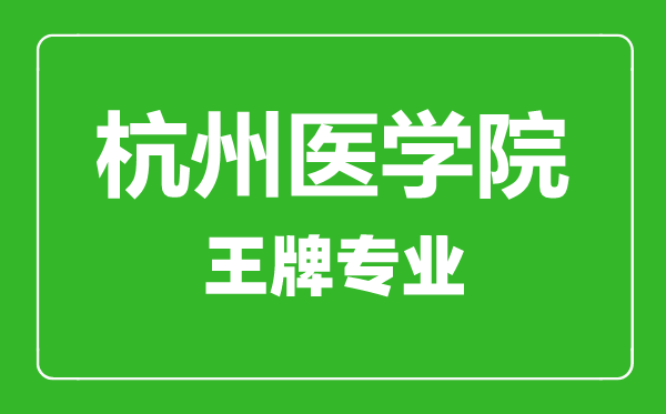 杭州醫(yī)學(xué)院王牌專業(yè)有哪些,杭州醫(yī)學(xué)院最好的專業(yè)是什么