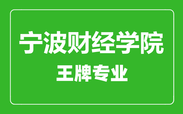 寧波財經(jīng)學(xué)院王牌專業(yè)有哪些,寧波財經(jīng)學(xué)院最好的專業(yè)是什么