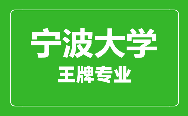 寧波大學王牌專業(yè)有哪些,寧波大學最好的專業(yè)是什么