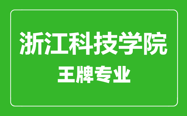 浙江科技學(xué)院王牌專(zhuān)業(yè)有哪些,浙江科技學(xué)院最好的專(zhuān)業(yè)是什么