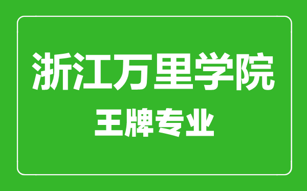 浙江萬里學院王牌專業(yè)有哪些,浙江萬里學院最好的專業(yè)是什么