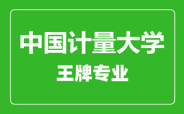 中國計(jì)量大學(xué)王牌專業(yè)有哪些,中國計(jì)量大學(xué)最好的專業(yè)是什么