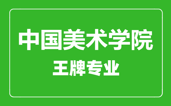 中國美術學院王牌專業(yè)有哪些,中國美術學院最好的專業(yè)是什么