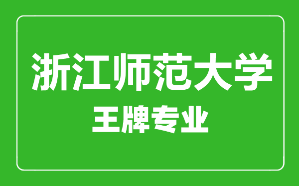 浙江師范學院王牌專業(yè)有哪些,浙江師范學院最好的專業(yè)是什么