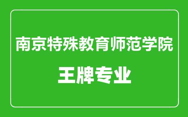 南京特殊教育師范學院王牌專業(yè)有哪些,南京特殊教育師范學院最好的專業(yè)是什么