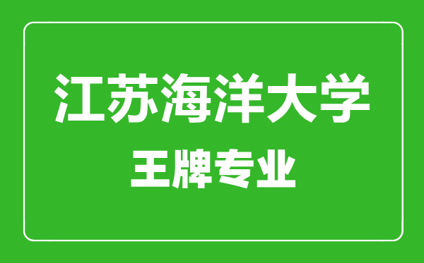 江蘇海洋大學(xué)王牌專業(yè)有哪些,江蘇海洋大學(xué)最好的專業(yè)是什么