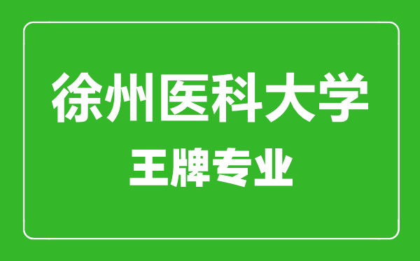 徐州醫(yī)科大學(xué)王牌專業(yè)有哪些,徐州醫(yī)科大學(xué)最好的專業(yè)是什么