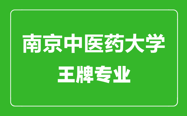 南京中醫(yī)藥大學王牌專業(yè)有哪些,南京中醫(yī)藥大學最好的專業(yè)是什么