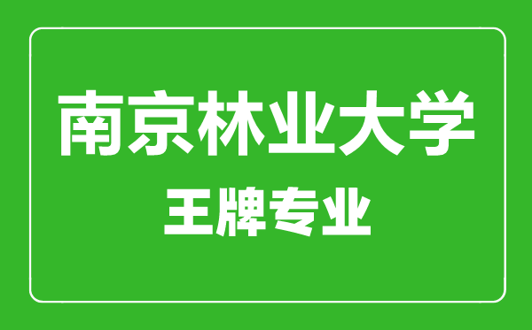 南京林業(yè)大學(xué)王牌專業(yè)有哪些,南京林業(yè)大學(xué)最好的專業(yè)是什么