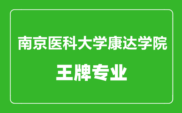南京醫(yī)科大學(xué)康達(dá)學(xué)院王牌專業(yè)有哪些,南京醫(yī)科大學(xué)康達(dá)學(xué)院最好的專業(yè)是什么