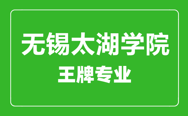 無錫太湖學(xué)院王牌專業(yè)有哪些,無錫太湖學(xué)院最好的專業(yè)是什么