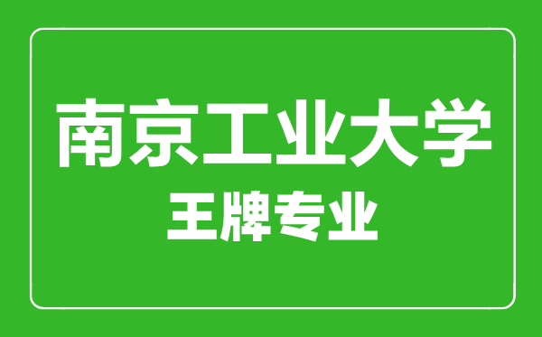 南京工業(yè)大學王牌專業(yè)有哪些,南京工業(yè)大學最好的專業(yè)是什么