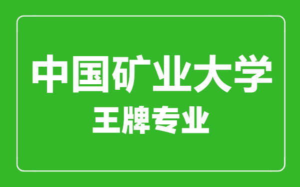 中國礦業(yè)大學王牌專業(yè)有哪些,中國礦業(yè)大學最好的專業(yè)是什么