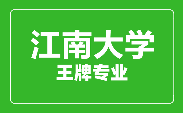 江南大學王牌專業(yè)有哪些,江南大學最好的專業(yè)是什么